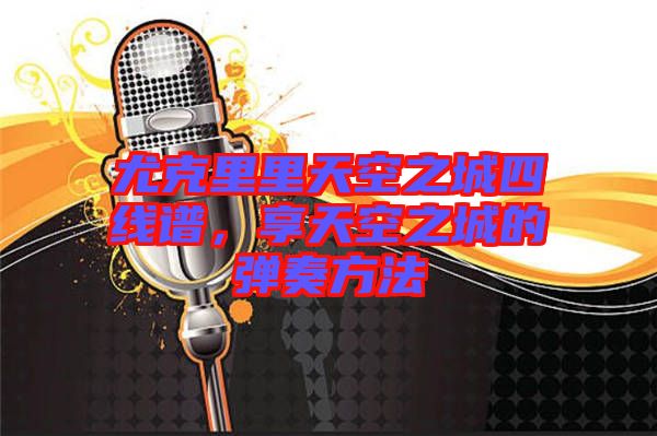 尤克里里天空之城四線譜，享天空之城的彈奏方法