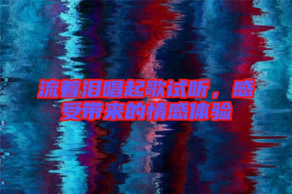流著淚唱起歌試聽，感受帶來的情感體驗(yàn)
