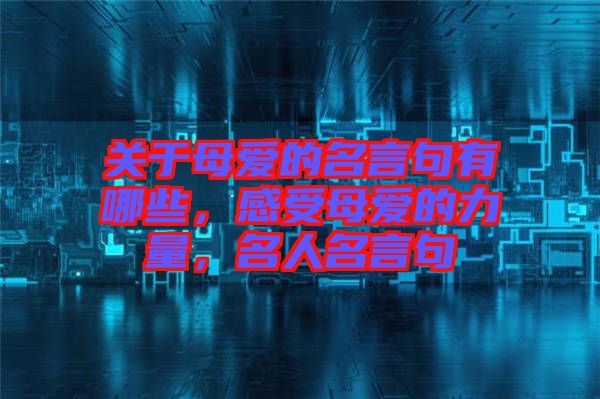 關(guān)于母愛的名言句有哪些，感受母愛的力量，名人名言句