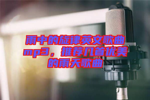 雨中的旋律英文歌曲mp3，推薦幾首優(yōu)美的雨天歌曲