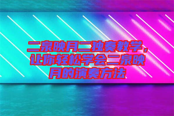 二泉映月二獨(dú)奏教學(xué)，讓你輕松學(xué)會二泉映月的演奏方法