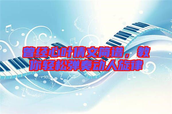 曾經心葉倩文簡譜，教你輕松彈奏動人旋律