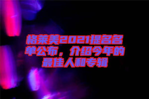 格萊美2021提名名單公布，介紹今年的最佳人和專(zhuān)輯