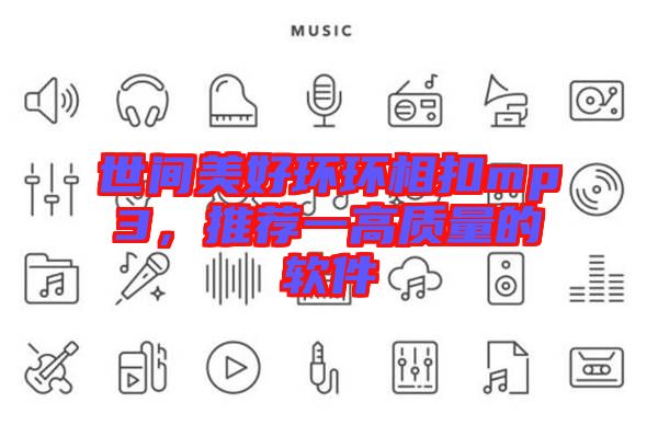 世間美好環(huán)環(huán)相扣mp3，推薦一高質(zhì)量的軟件