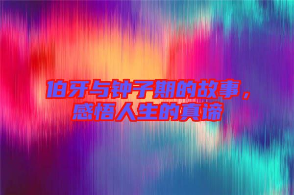 伯牙與鐘子期的故事，感悟人生的真諦