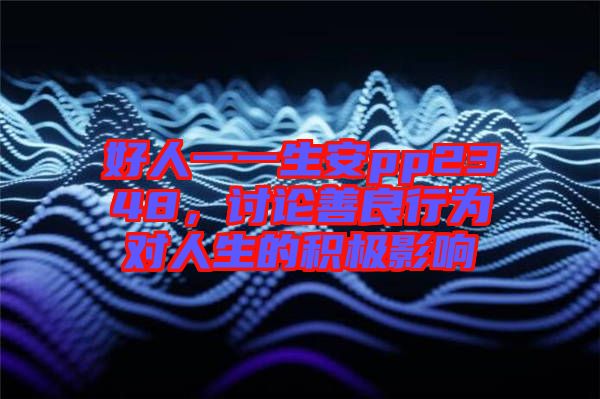 好人一一生安pp2348，討論善良行為對人生的積極影響