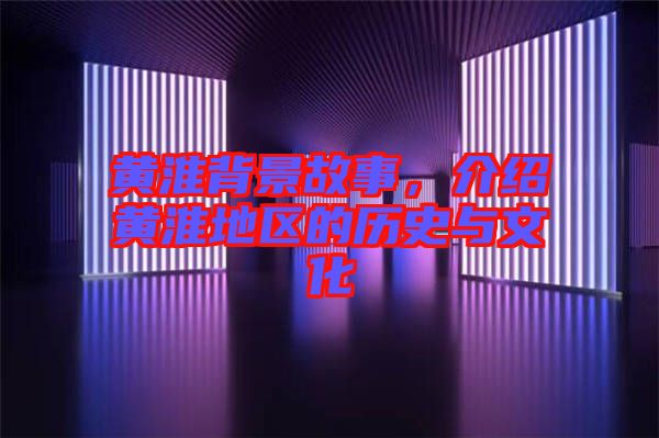 黃淮背景故事，介紹黃淮地區(qū)的歷史與文化