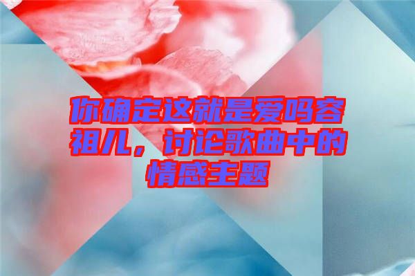 你確定這就是愛嗎容祖兒，討論歌曲中的情感主題