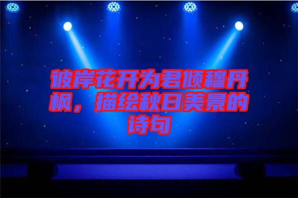 彼岸花開為君傾穆丹楓，描繪秋日美景的詩句