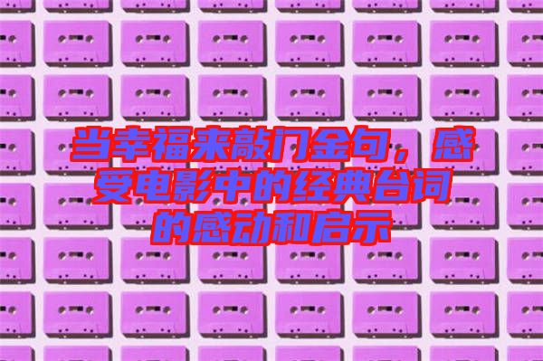 當(dāng)幸福來敲門金句，感受電影中的經(jīng)典臺(tái)詞的感動(dòng)和啟示