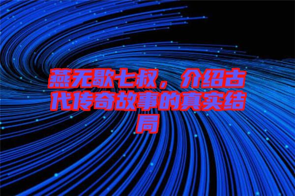 燕無(wú)歇七叔，介紹古代傳奇故事的真實(shí)結(jié)局