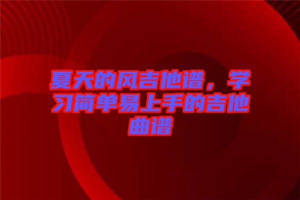 夏天的風(fēng)吉他譜，學(xué)習(xí)簡(jiǎn)單易上手的吉他曲譜