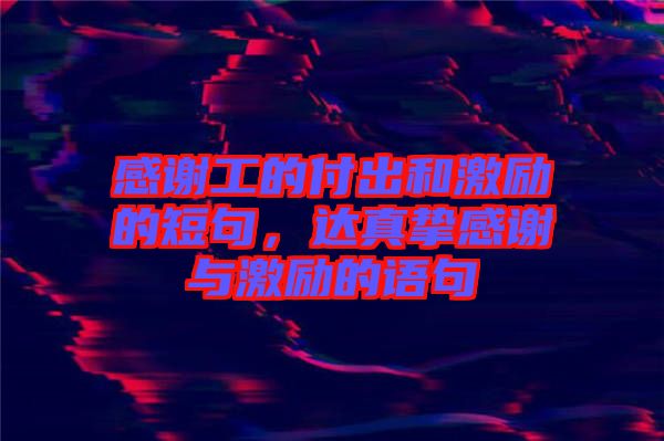 感謝工的付出和激勵的短句，達真摯感謝與激勵的語句