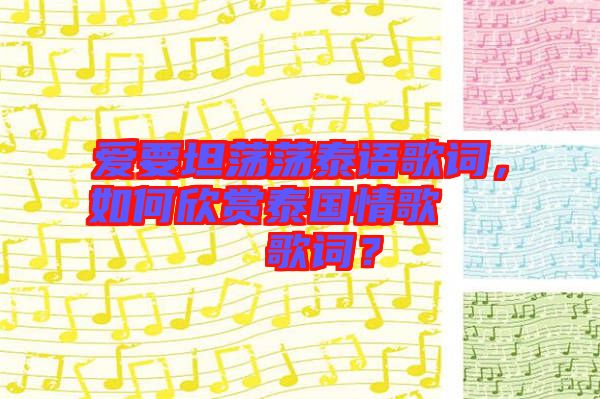 愛要坦蕩蕩泰語(yǔ)歌詞，如何欣賞泰國(guó)情歌??????歌詞？