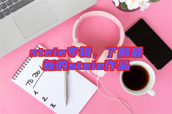 steie專輯，了解最新的steie作品