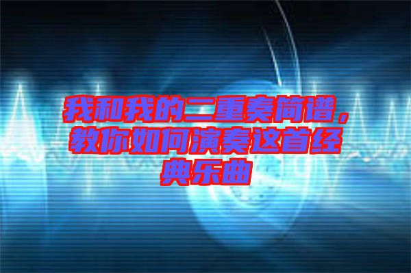 我和我的二重奏簡譜，教你如何演奏這首經(jīng)典樂曲