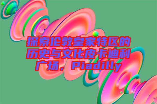 探索倫敦皇家特區(qū)的歷史與文化皮卡迪利廣場，Piadilly