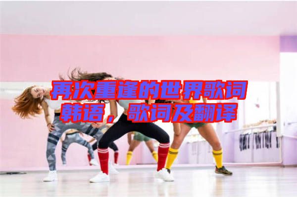 再次重逢的世界歌詞韓語，歌詞及翻譯