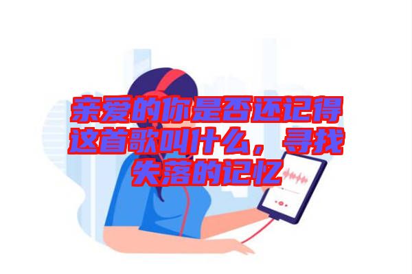 親愛(ài)的你是否還記得這首歌叫什么，尋找失落的記憶
