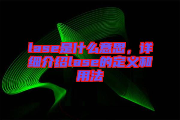 lase是什么意思，詳細(xì)介紹lase的定義和用法