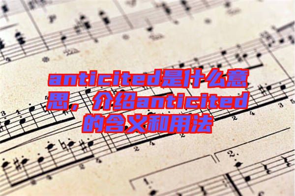 anticited是什么意思，介紹anticited的含義和用法