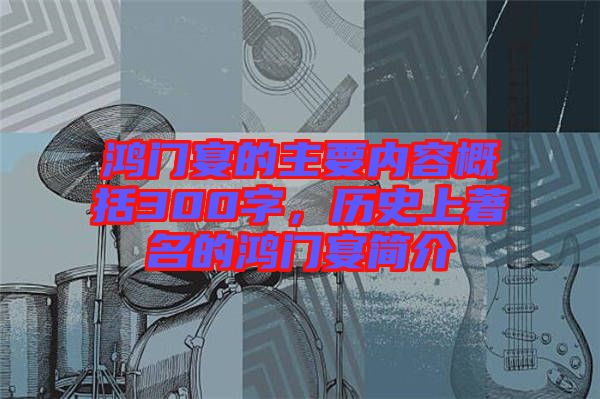 鴻門宴的主要內(nèi)容概括300字，歷史上著名的鴻門宴簡介