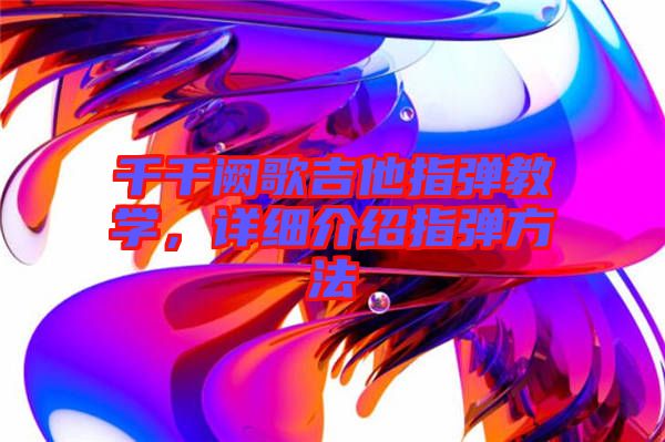 千千闕歌吉他指彈教學(xué)，詳細(xì)介紹指彈方法