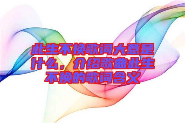 此生不換歌詞大意是什么，介紹歌曲此生不換的歌詞含義