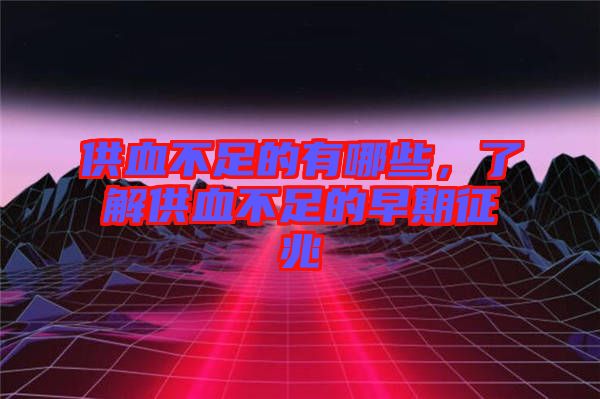 供血不足的有哪些，了解供血不足的早期征兆