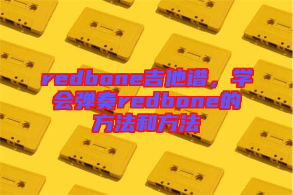 redbone吉他譜，學(xué)會(huì)彈奏redbone的方法和方法