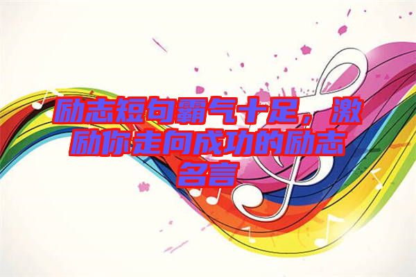 勵志短句霸氣十足，激勵你走向成功的勵志名言