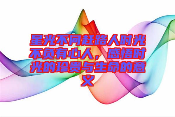 星光不問趕路人時(shí)光不負(fù)有心人，感悟時(shí)光的珍貴與生命的意義