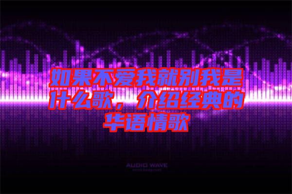 如果不愛我就別我是什么歌，介紹經(jīng)典的華語情歌
