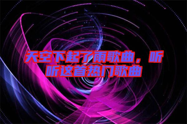 天空下起了雨歌曲，聽聽這首熱門歌曲