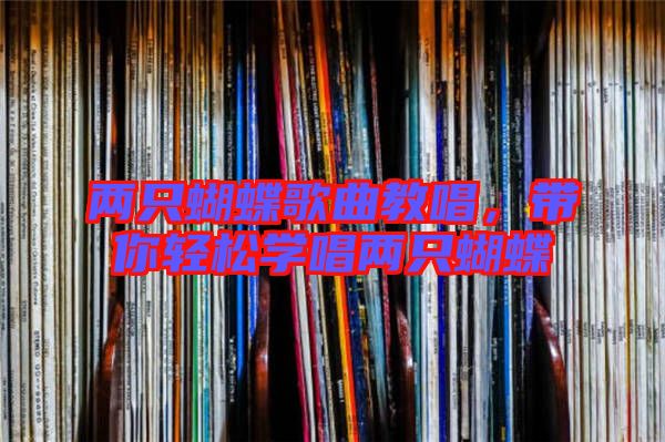 兩只蝴蝶歌曲教唱，帶你輕松學唱兩只蝴蝶