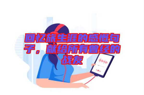 回憶旅生涯的感慨句子，獻給所有曾經(jīng)的戰(zhàn)友