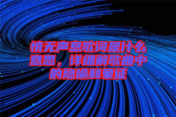 悄無聲息歌詞是什么意思，詳細解歌曲中的隱喻和象征
