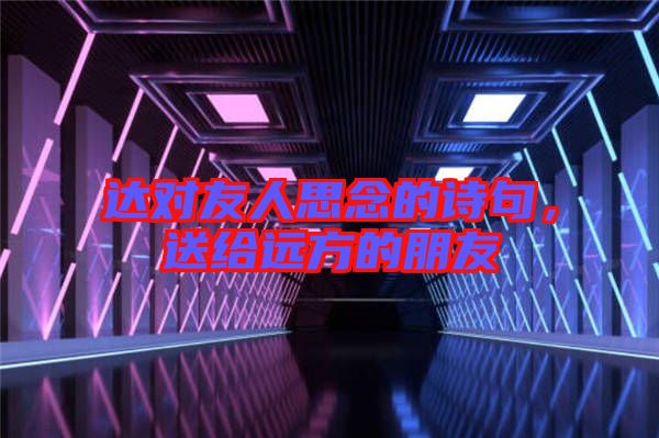 達(dá)對(duì)友人思念的詩(shī)句，送給遠(yuǎn)方的朋友