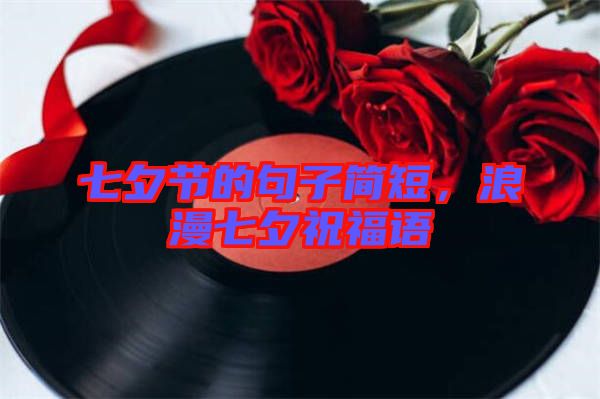七夕節(jié)的句子簡(jiǎn)短，浪漫七夕祝福語(yǔ)