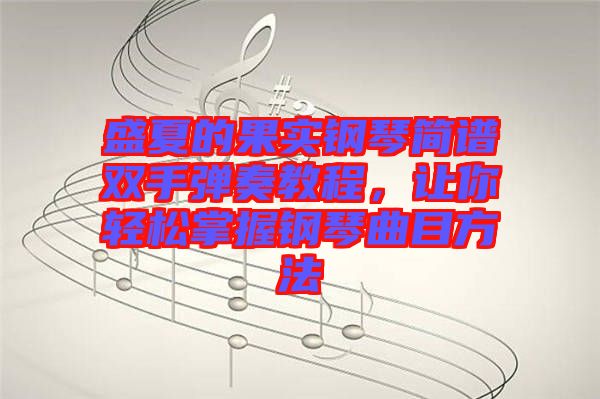 盛夏的果實(shí)鋼琴簡(jiǎn)譜雙手彈奏教程，讓你輕松掌握鋼琴曲目方法