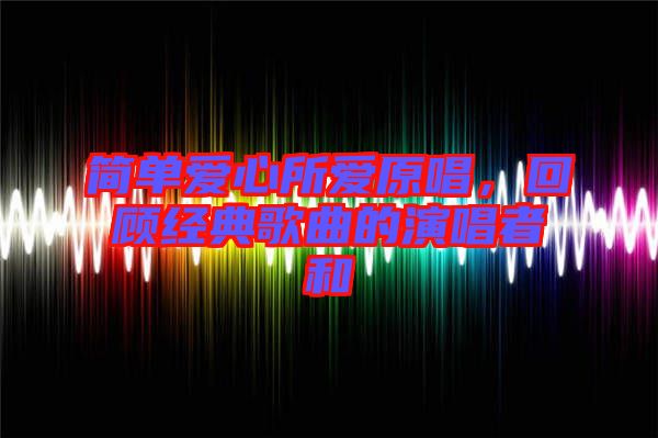 簡(jiǎn)單愛(ài)心所愛(ài)原唱，回顧經(jīng)典歌曲的演唱者和