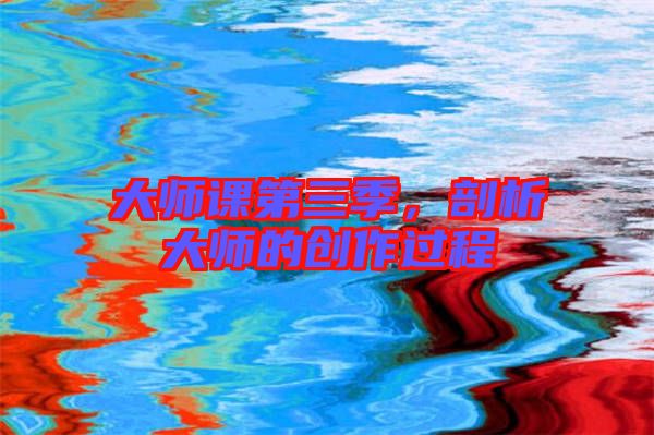 大師課第三季，剖析大師的創(chuàng)作過(guò)程