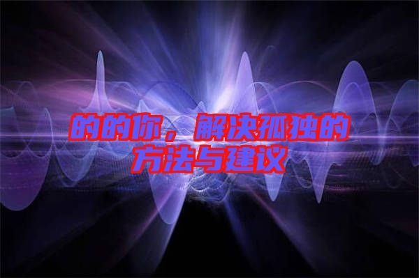 的的你，解決孤獨(dú)的方法與建議