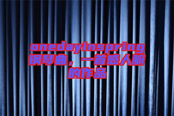 onedayinspring鋼琴曲，一首感人腑的作品