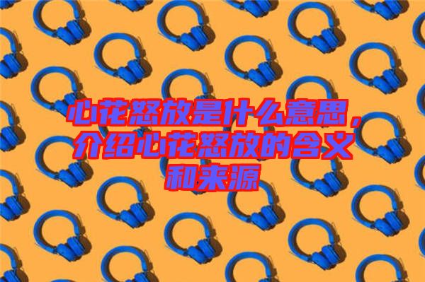 心花怒放是什么意思，介紹心花怒放的含義和來源