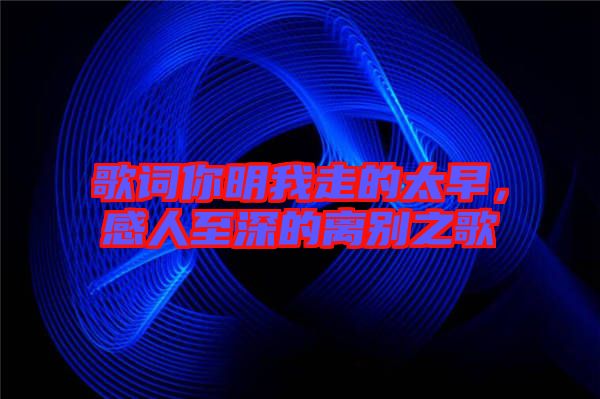 歌詞你明我走的太早，感人至深的離別之歌