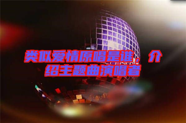 類似愛情原唱是誰，介紹主題曲演唱者