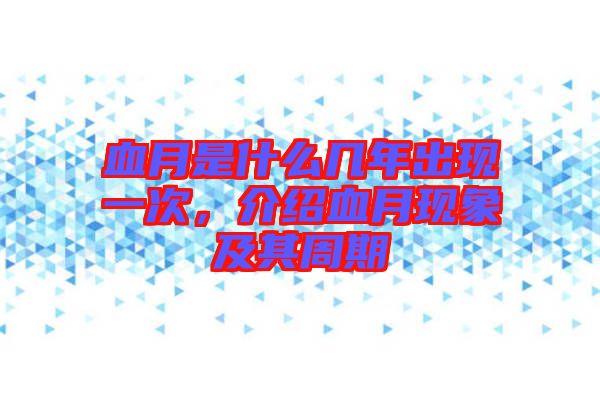 血月是什么幾年出現(xiàn)一次，介紹血月現(xiàn)象及其周期