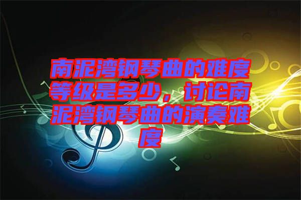 南泥灣鋼琴曲的難度等級是多少，討論南泥灣鋼琴曲的演奏難度