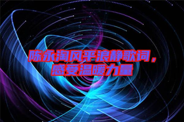 陳永淘風平浪靜歌詞，感受溫暖力量